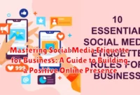 Mastering Social Media Etiquette for Business: A Guide to Building a Positive Online Presence