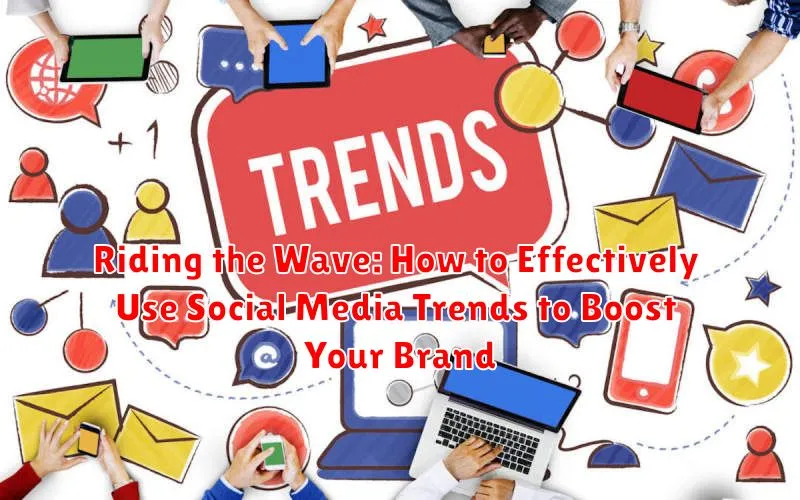 Riding the Wave: How to Effectively Use Social Media Trends to Boost Your Brand